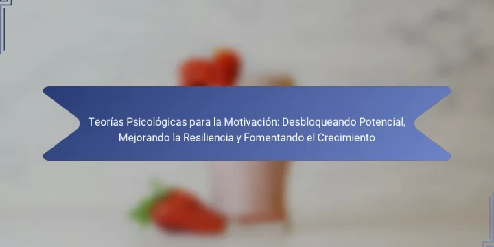 Teorías Psicológicas para la Motivación: Desbloqueando Potencial, Mejorando la Resiliencia y Fomentando el Crecimiento