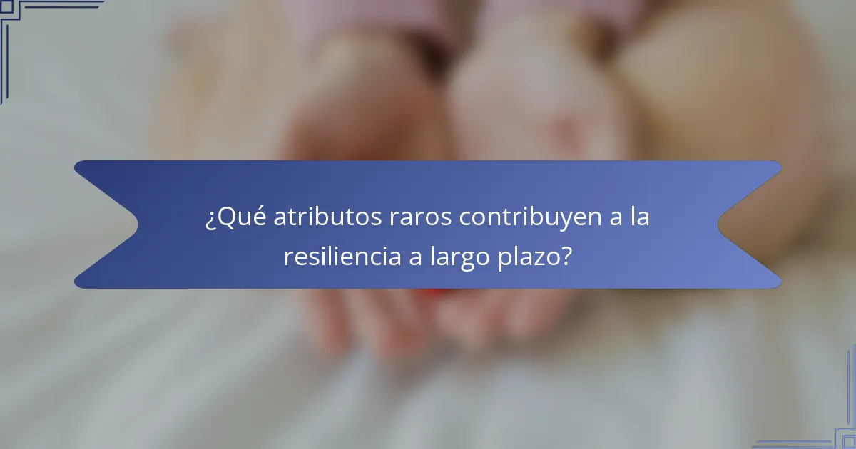 ¿Qué atributos raros contribuyen a la resiliencia a largo plazo?