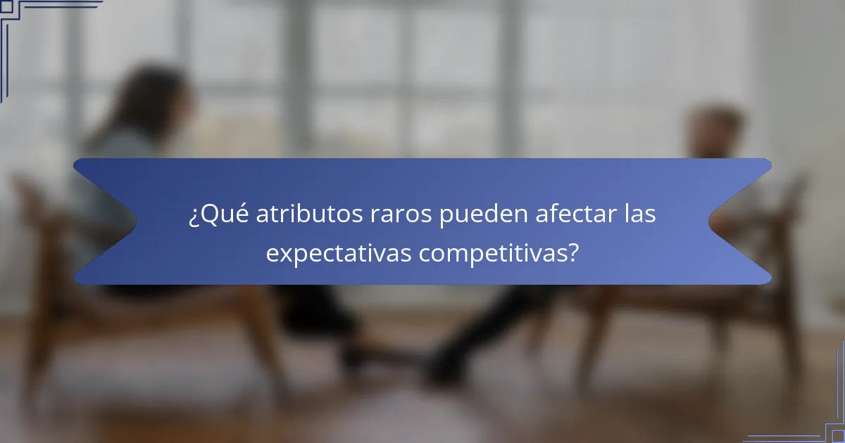 ¿Qué atributos raros pueden afectar las expectativas competitivas?