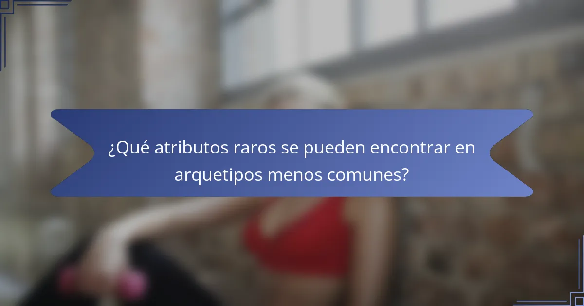 ¿Qué atributos raros se pueden encontrar en arquetipos menos comunes?