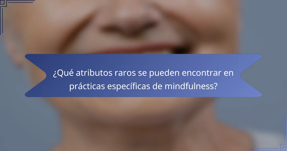 ¿Qué atributos raros se pueden encontrar en prácticas específicas de mindfulness?