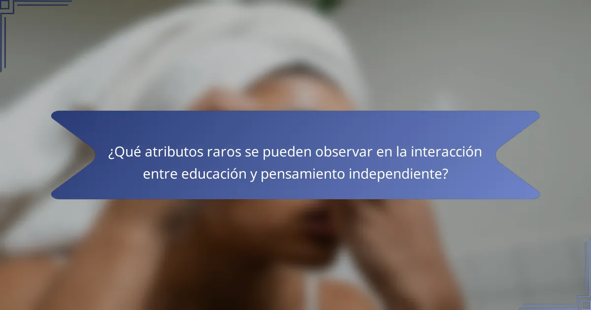 ¿Qué atributos raros se pueden observar en la interacción entre educación y pensamiento independiente?