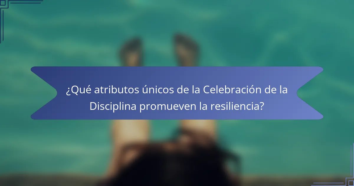 ¿Qué atributos únicos de la Celebración de la Disciplina promueven la resiliencia?