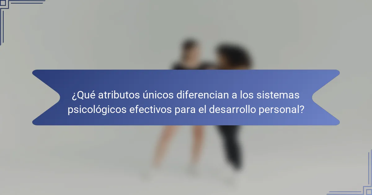 ¿Qué atributos únicos diferencian a los sistemas psicológicos efectivos para el desarrollo personal?