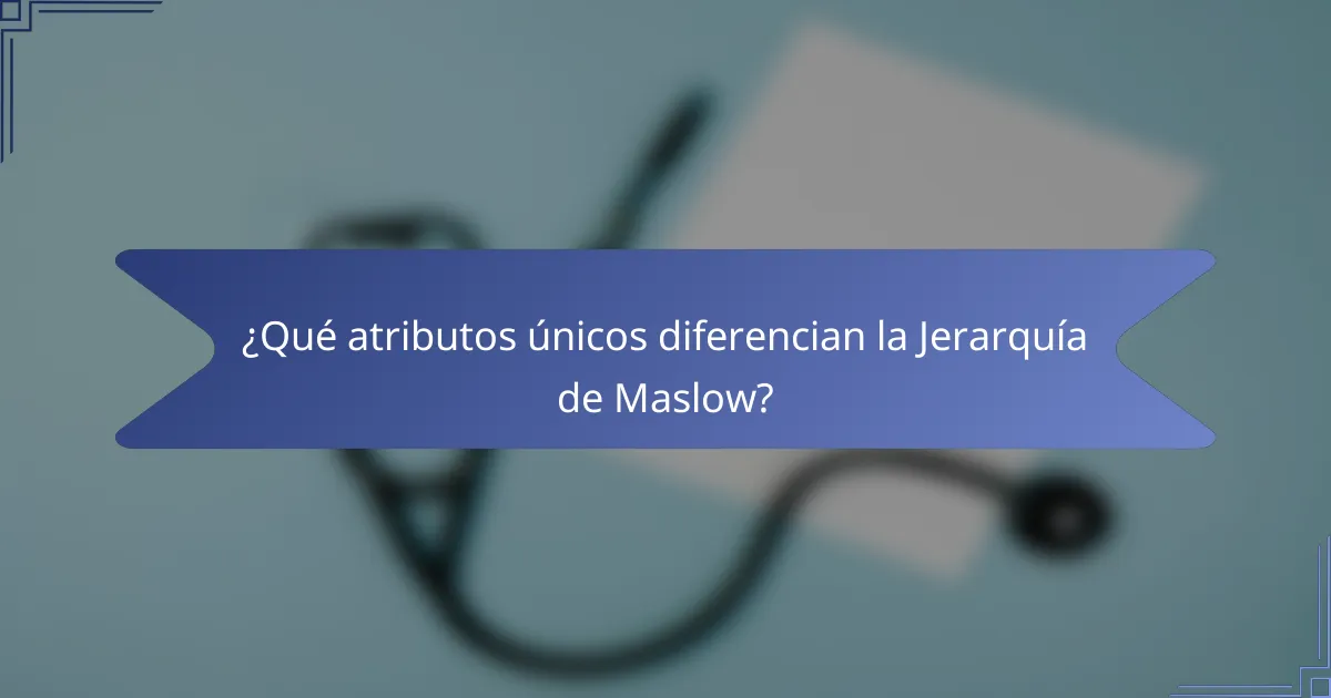 ¿Qué atributos únicos diferencian la Jerarquía de Maslow?