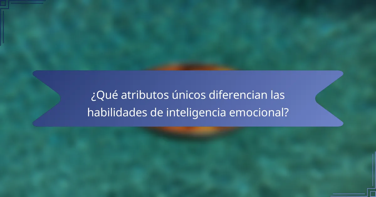 ¿Qué atributos únicos diferencian las habilidades de inteligencia emocional?