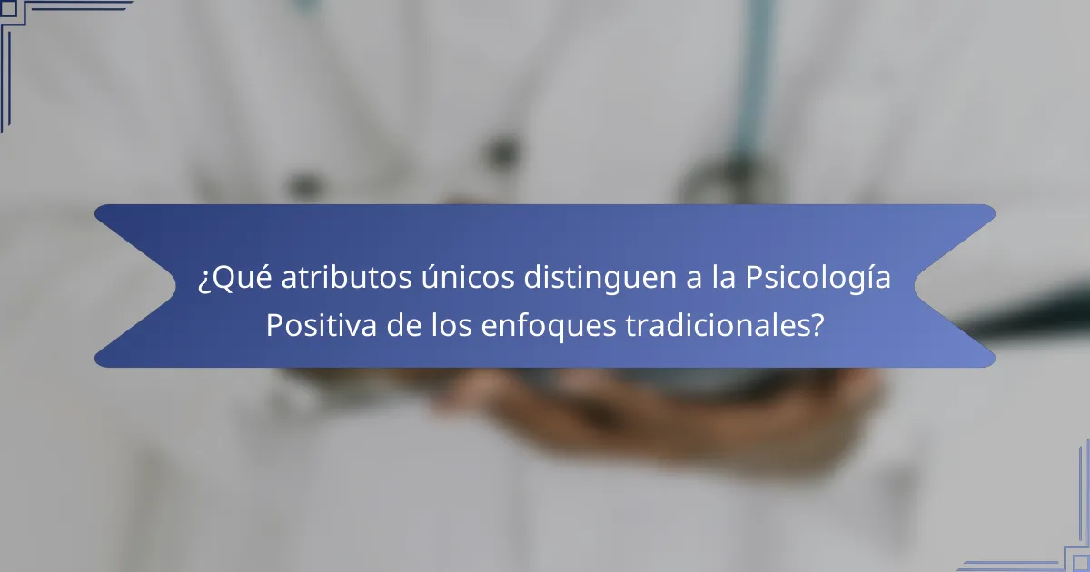 ¿Qué atributos únicos distinguen a la Psicología Positiva de los enfoques tradicionales?