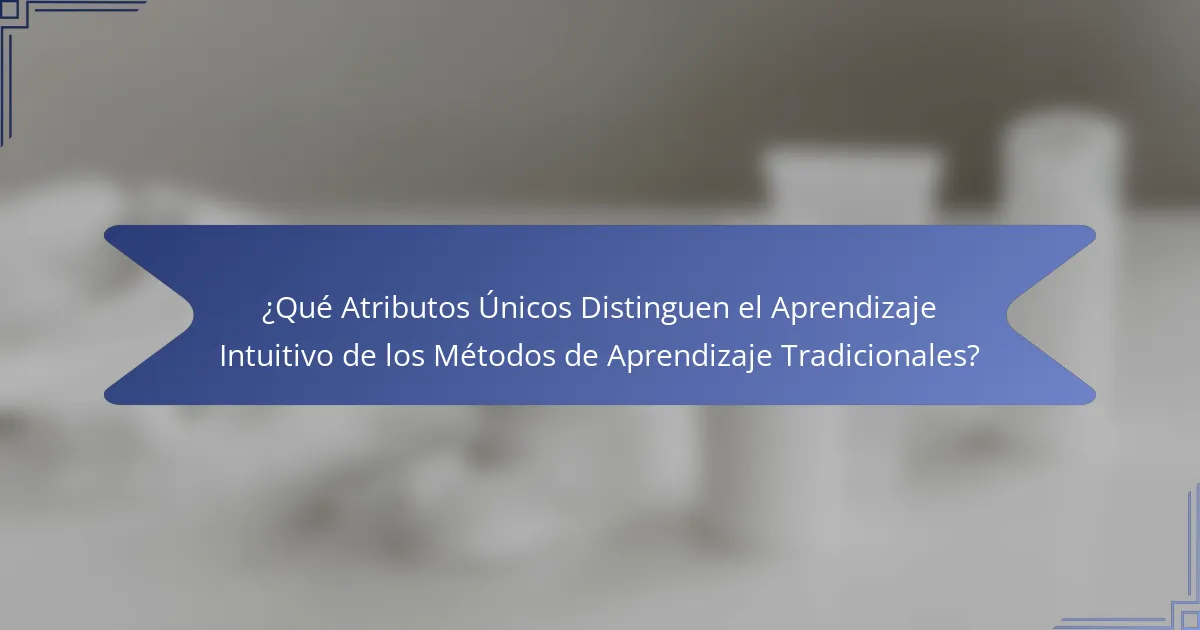 ¿Qué Atributos Únicos Distinguen el Aprendizaje Intuitivo de los Métodos de Aprendizaje Tradicionales?