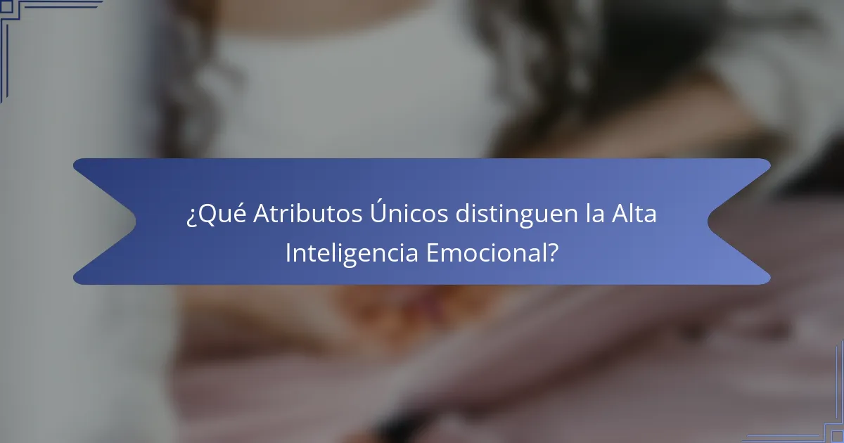 ¿Qué Atributos Únicos distinguen la Alta Inteligencia Emocional?