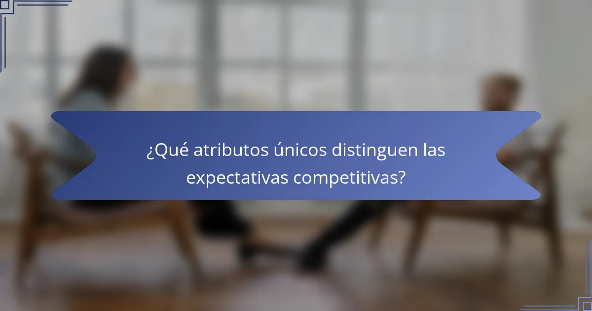 ¿Qué atributos únicos distinguen las expectativas competitivas?