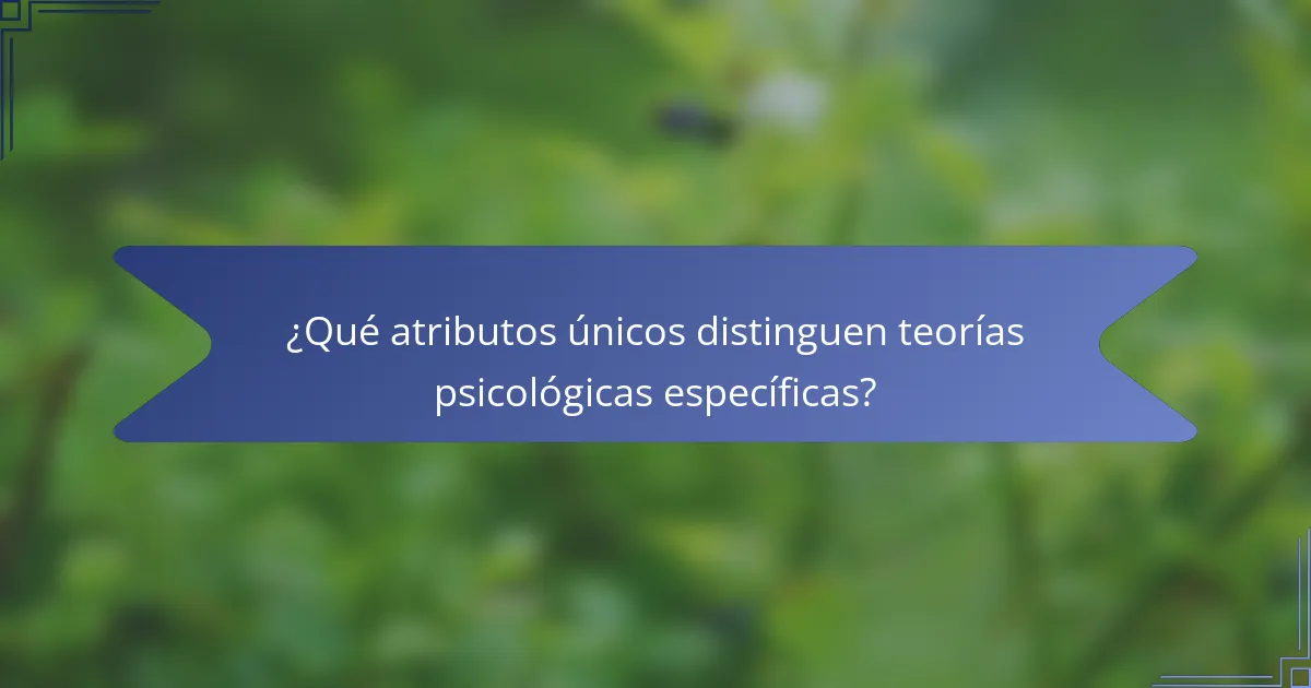 ¿Qué atributos únicos distinguen teorías psicológicas específicas?