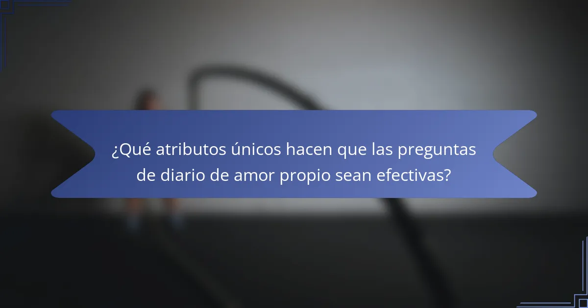 ¿Qué atributos únicos hacen que las preguntas de diario de amor propio sean efectivas?