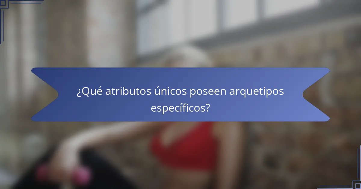 ¿Qué atributos únicos poseen arquetipos específicos?