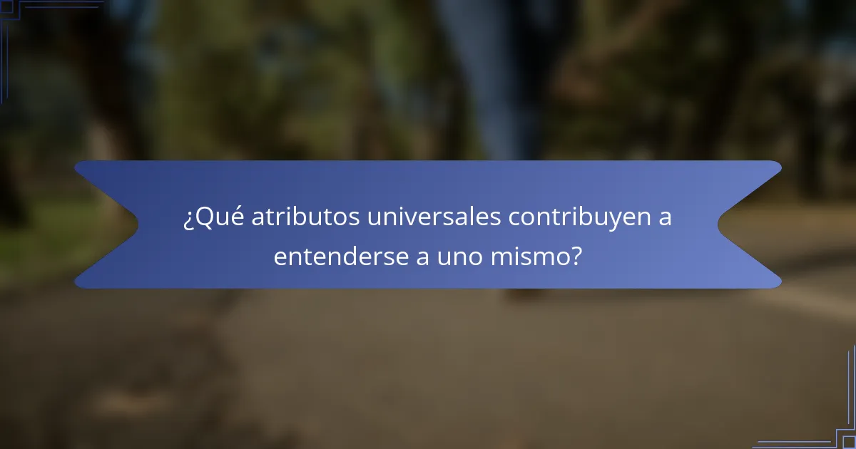 ¿Qué atributos universales contribuyen a entenderse a uno mismo?