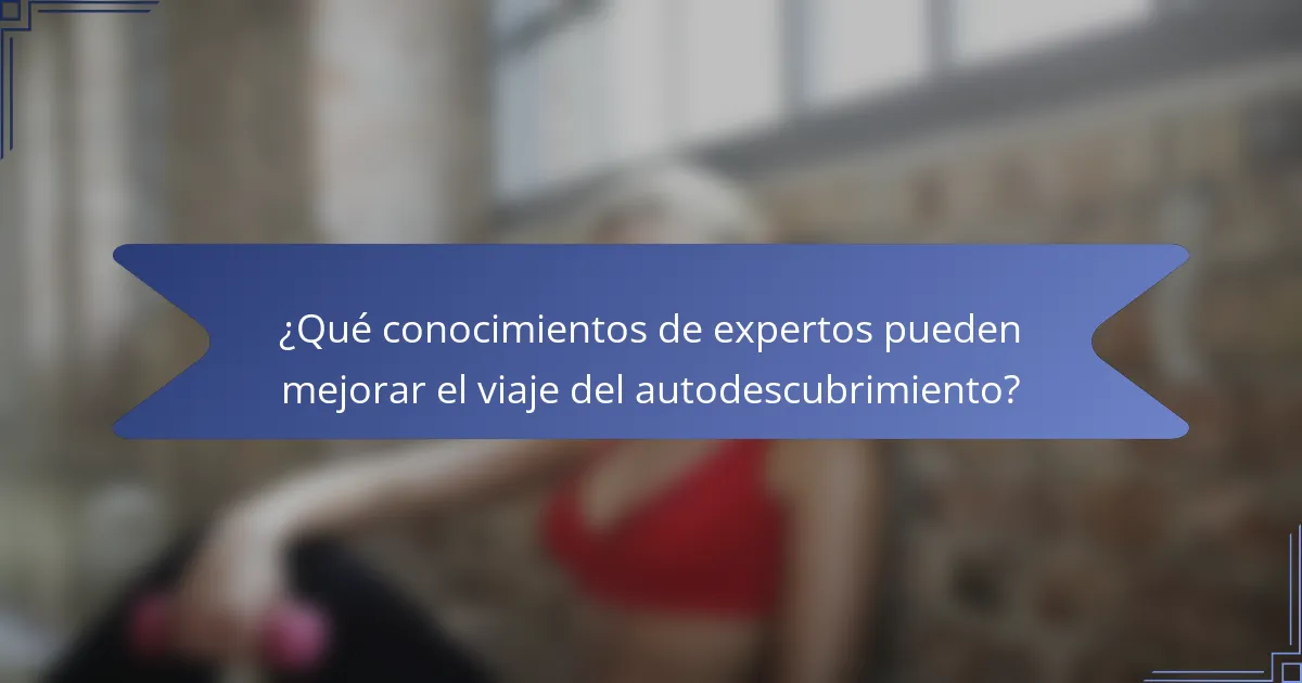 ¿Qué conocimientos de expertos pueden mejorar el viaje del autodescubrimiento?