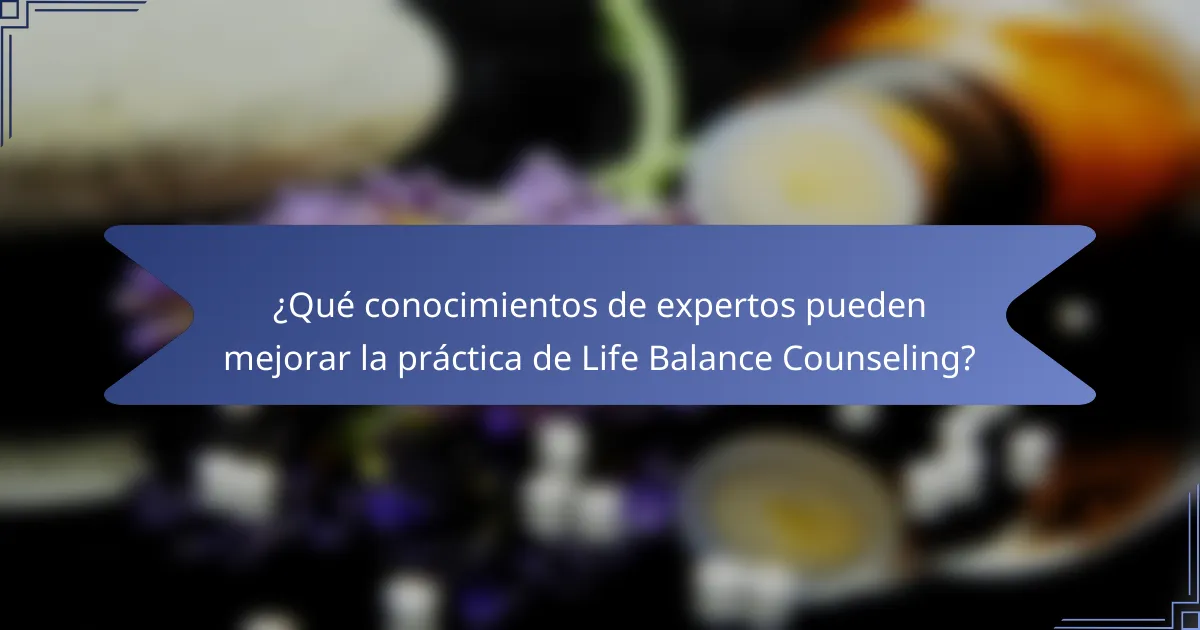 ¿Qué conocimientos de expertos pueden mejorar la práctica de Life Balance Counseling?