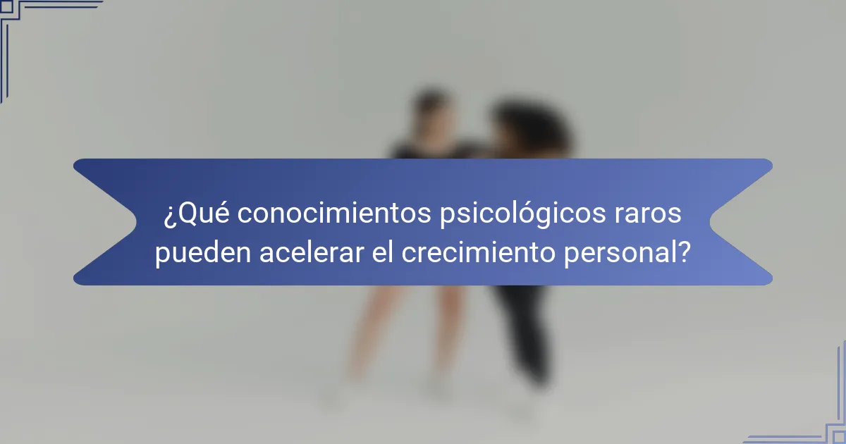 ¿Qué conocimientos psicológicos raros pueden acelerar el crecimiento personal?