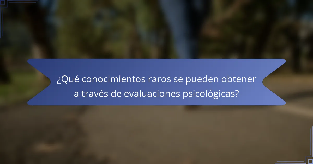 ¿Qué conocimientos raros se pueden obtener a través de evaluaciones psicológicas?