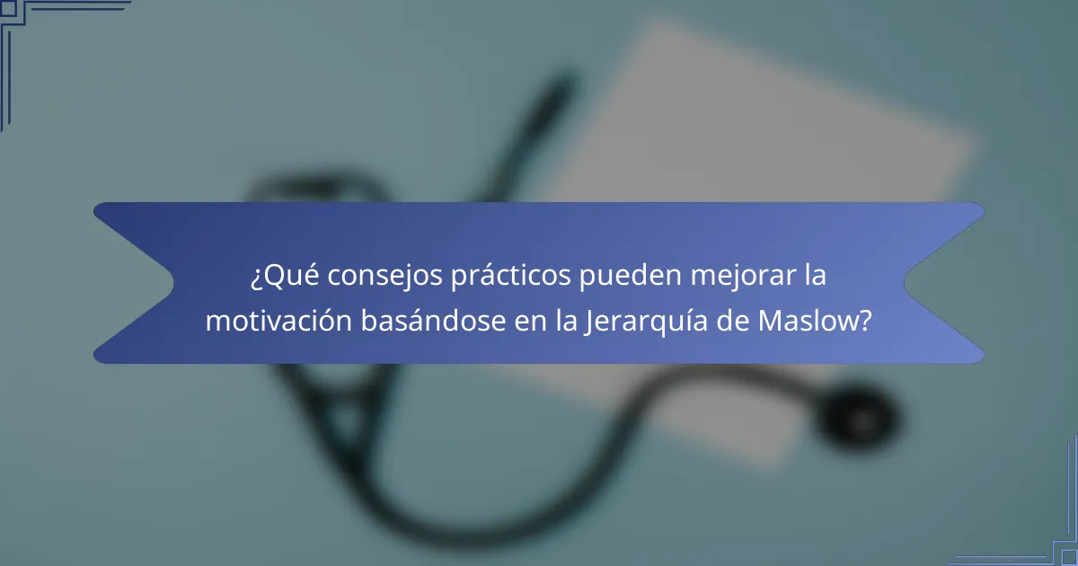 ¿Qué consejos prácticos pueden mejorar la motivación basándose en la Jerarquía de Maslow?