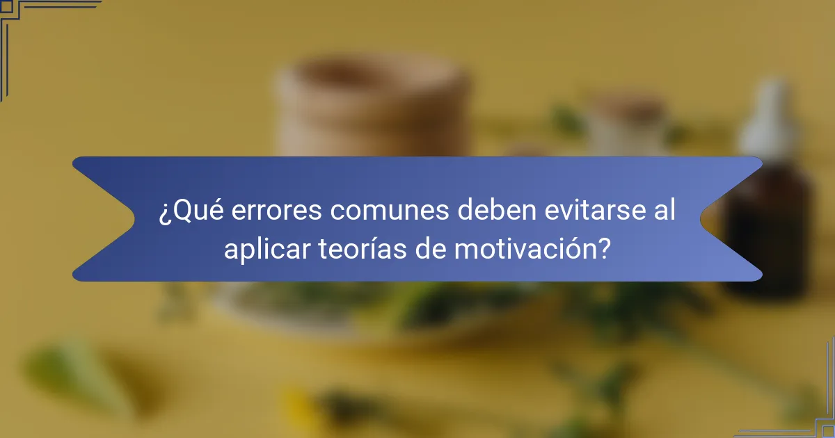 ¿Qué errores comunes deben evitarse al aplicar teorías de motivación?