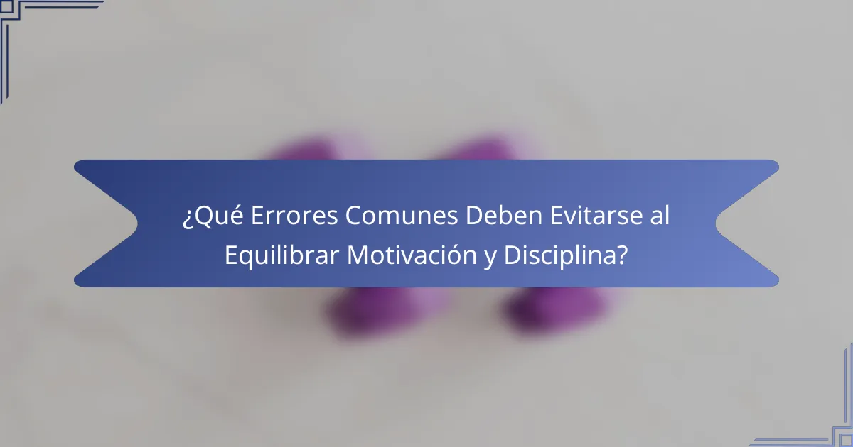 ¿Qué Errores Comunes Deben Evitarse al Equilibrar Motivación y Disciplina?