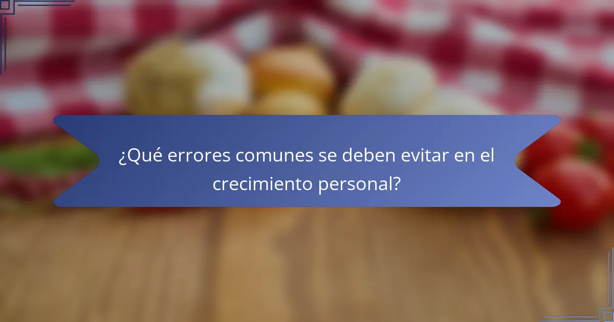 ¿Qué errores comunes se deben evitar en el crecimiento personal?