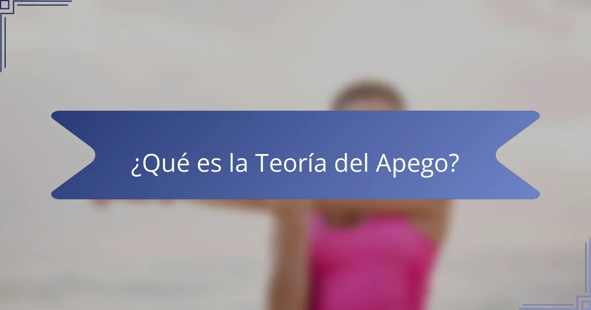¿Qué es la Teoría del Apego?