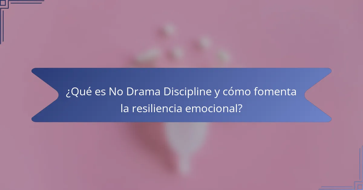 ¿Qué es No Drama Discipline y cómo fomenta la resiliencia emocional?