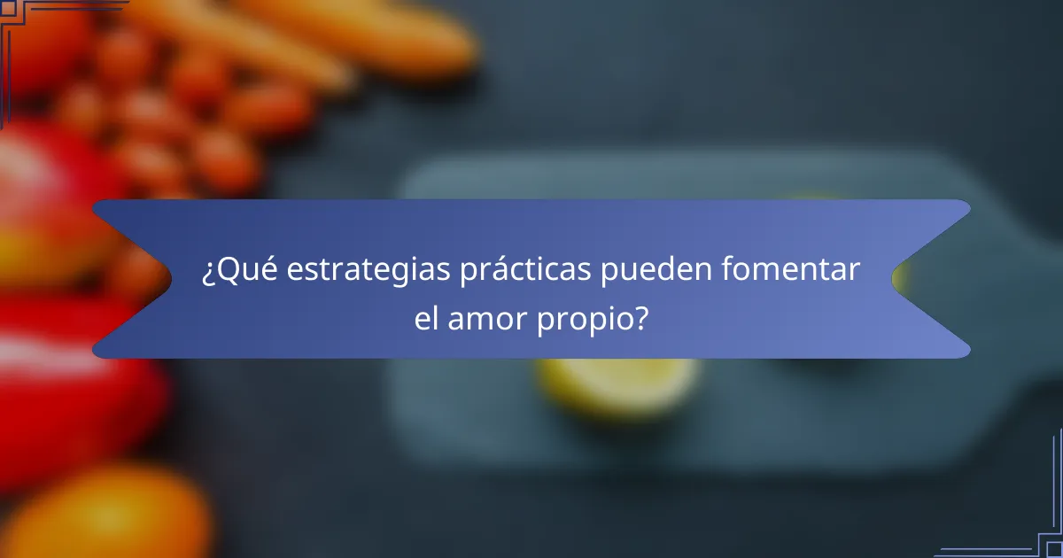 ¿Qué estrategias prácticas pueden fomentar el amor propio?