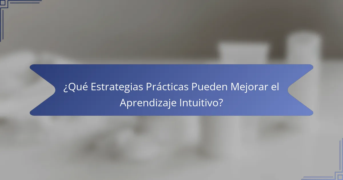¿Qué Estrategias Prácticas Pueden Mejorar el Aprendizaje Intuitivo?