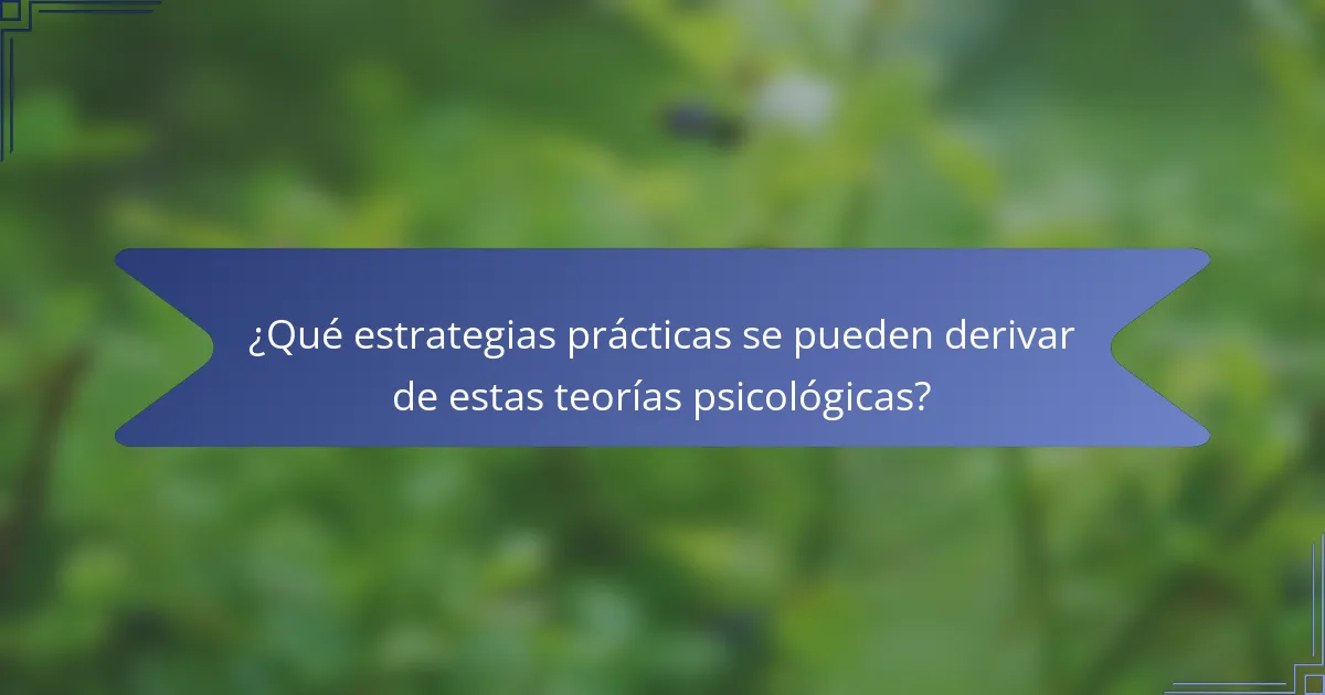 ¿Qué estrategias prácticas se pueden derivar de estas teorías psicológicas?