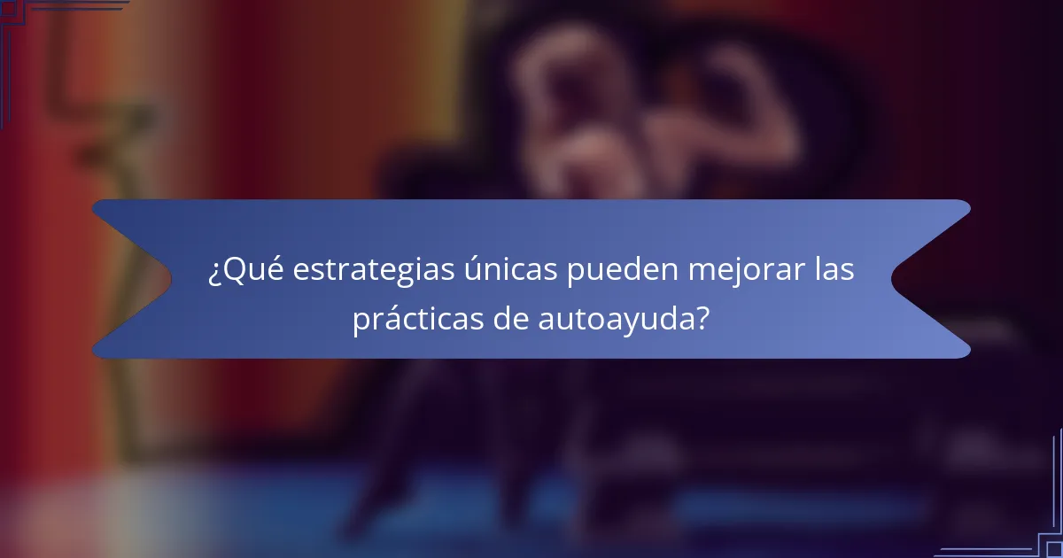 ¿Qué estrategias únicas pueden mejorar las prácticas de autoayuda?