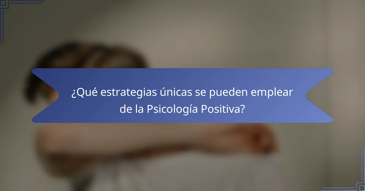 ¿Qué estrategias únicas se pueden emplear de la Psicología Positiva?