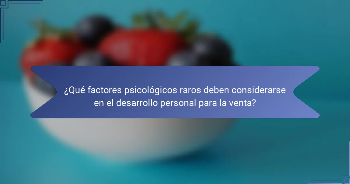 ¿Qué factores psicológicos raros deben considerarse en el desarrollo personal para la venta?