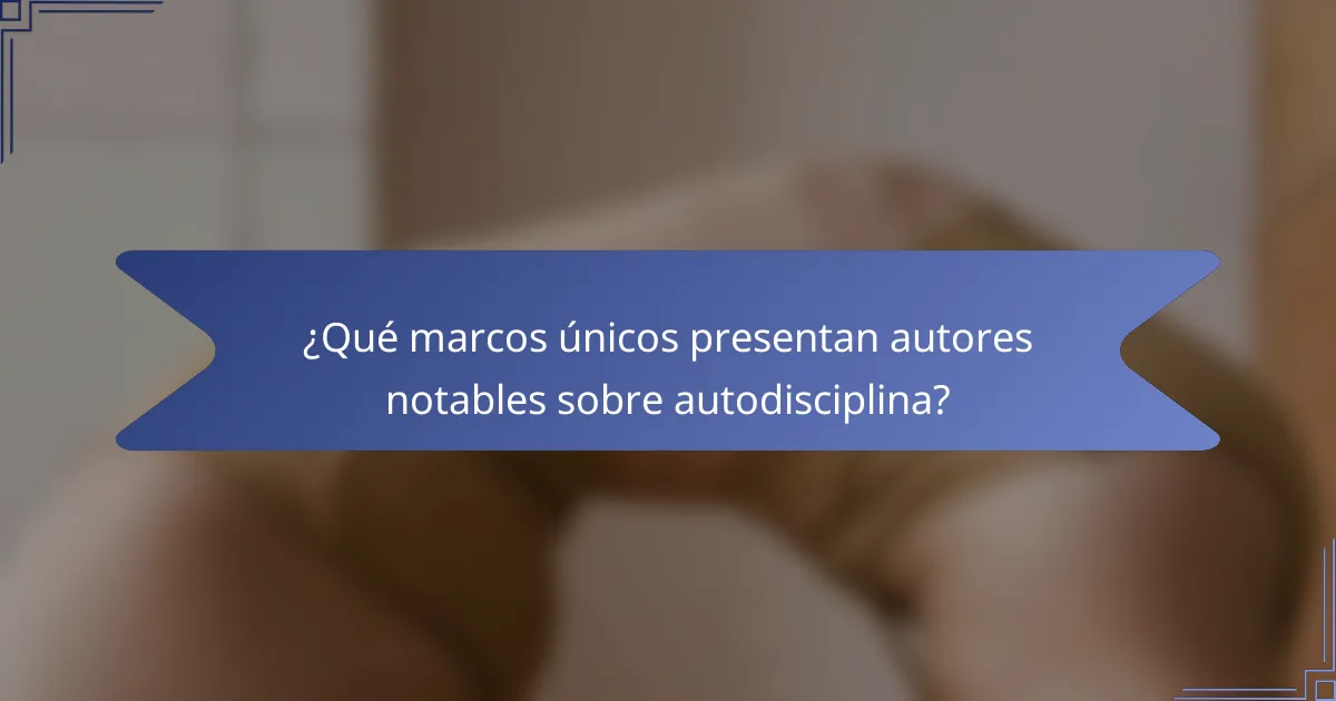 ¿Qué marcos únicos presentan autores notables sobre autodisciplina?
