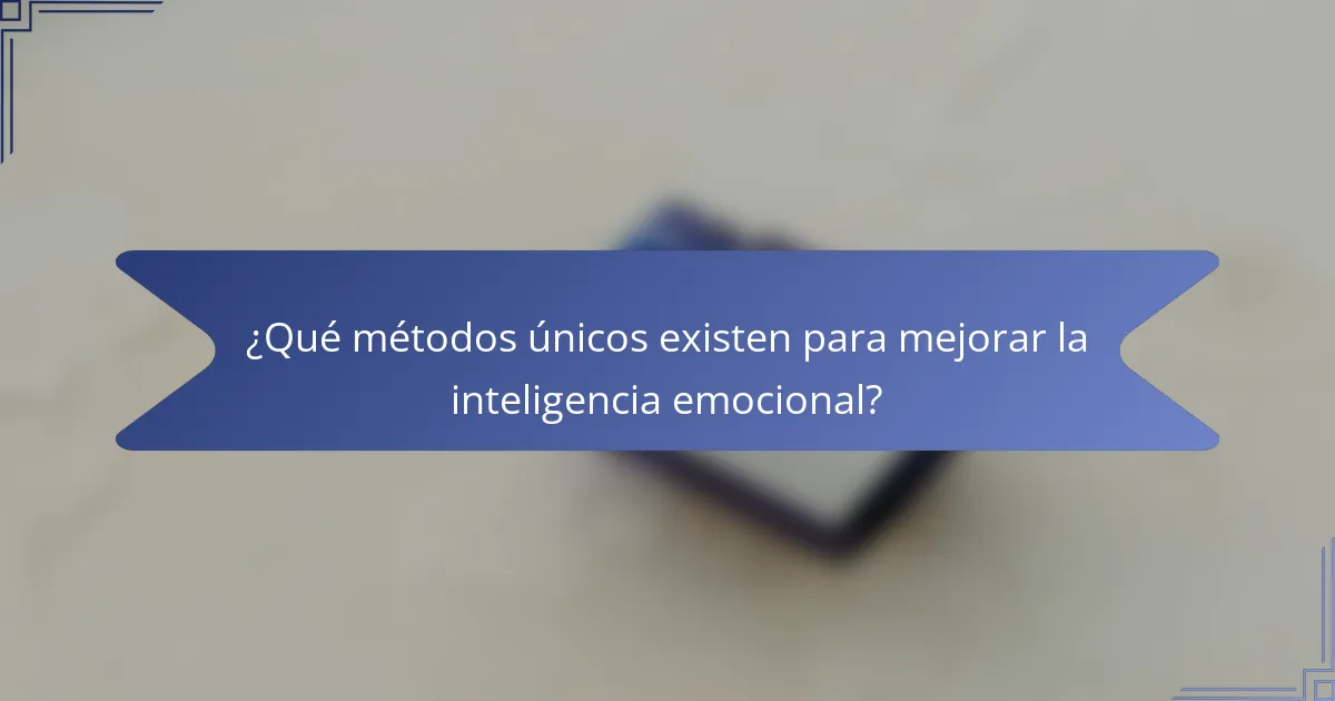 ¿Qué métodos únicos existen para mejorar la inteligencia emocional?