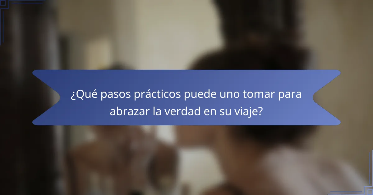 ¿Qué pasos prácticos puede uno tomar para abrazar la verdad en su viaje?