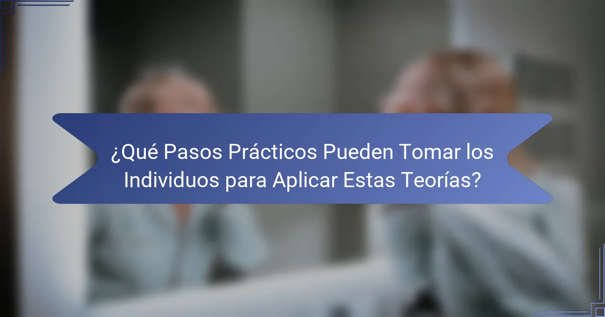 ¿Qué Pasos Prácticos Pueden Tomar los Individuos para Aplicar Estas Teorías?
