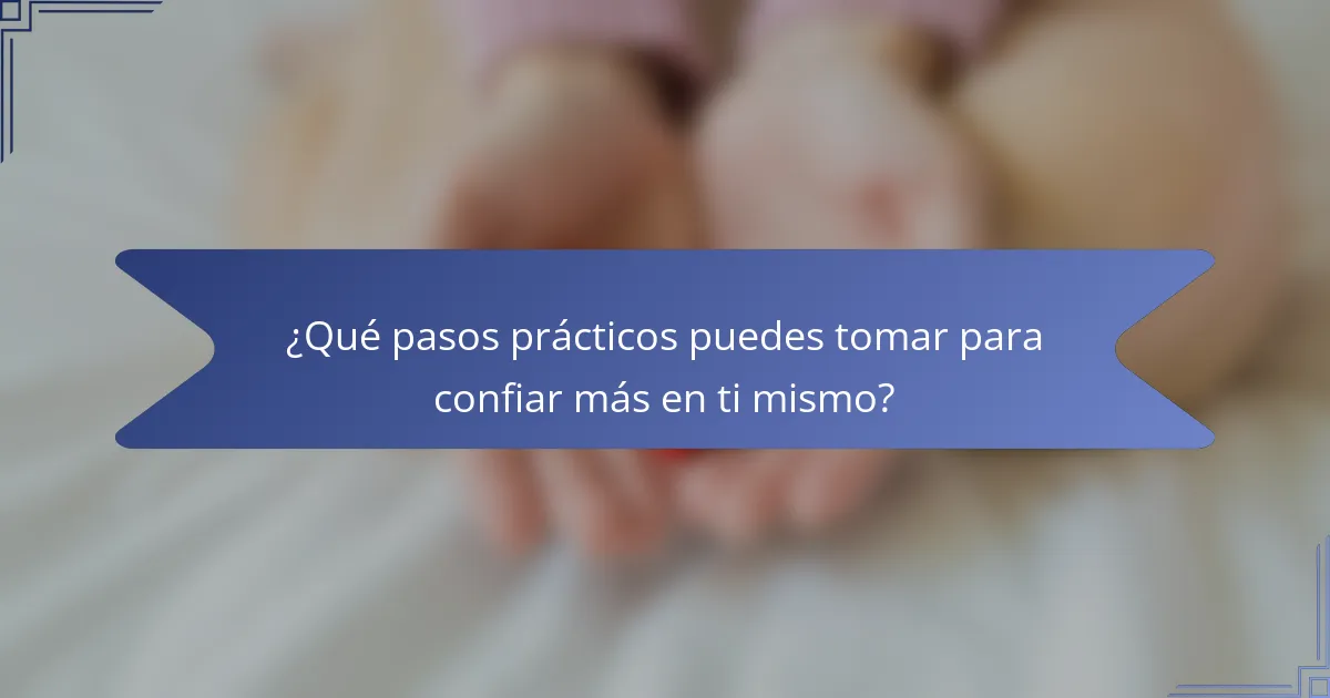 ¿Qué pasos prácticos puedes tomar para confiar más en ti mismo?