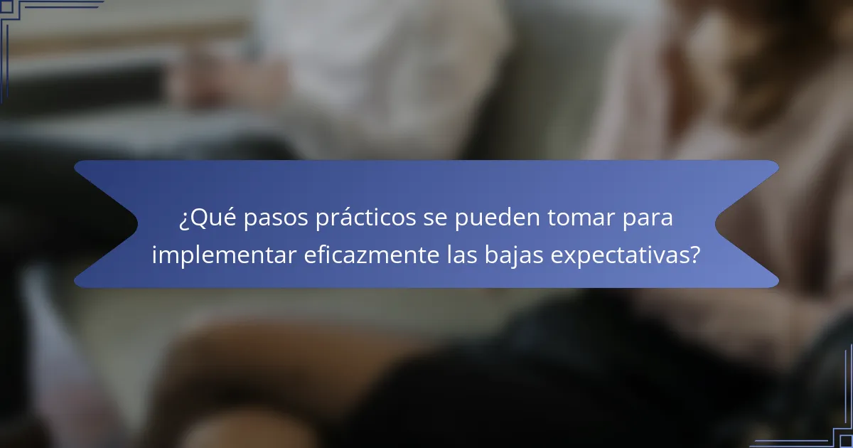 ¿Qué pasos prácticos se pueden tomar para implementar eficazmente las bajas expectativas?