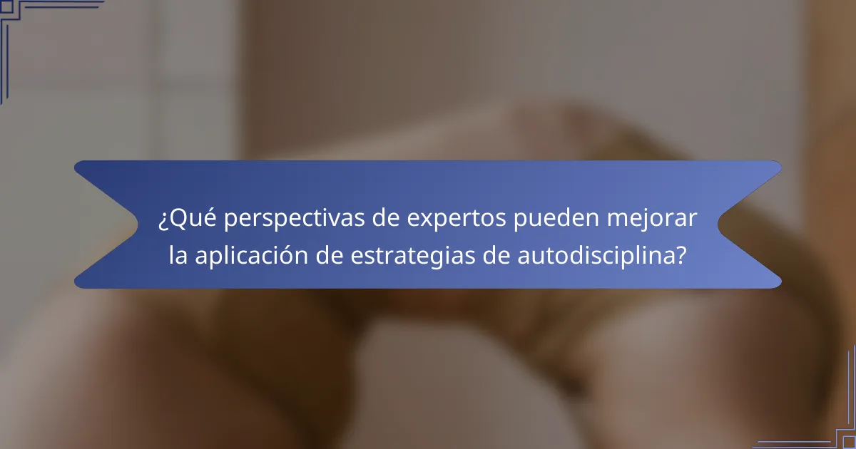 ¿Qué perspectivas de expertos pueden mejorar la aplicación de estrategias de autodisciplina?