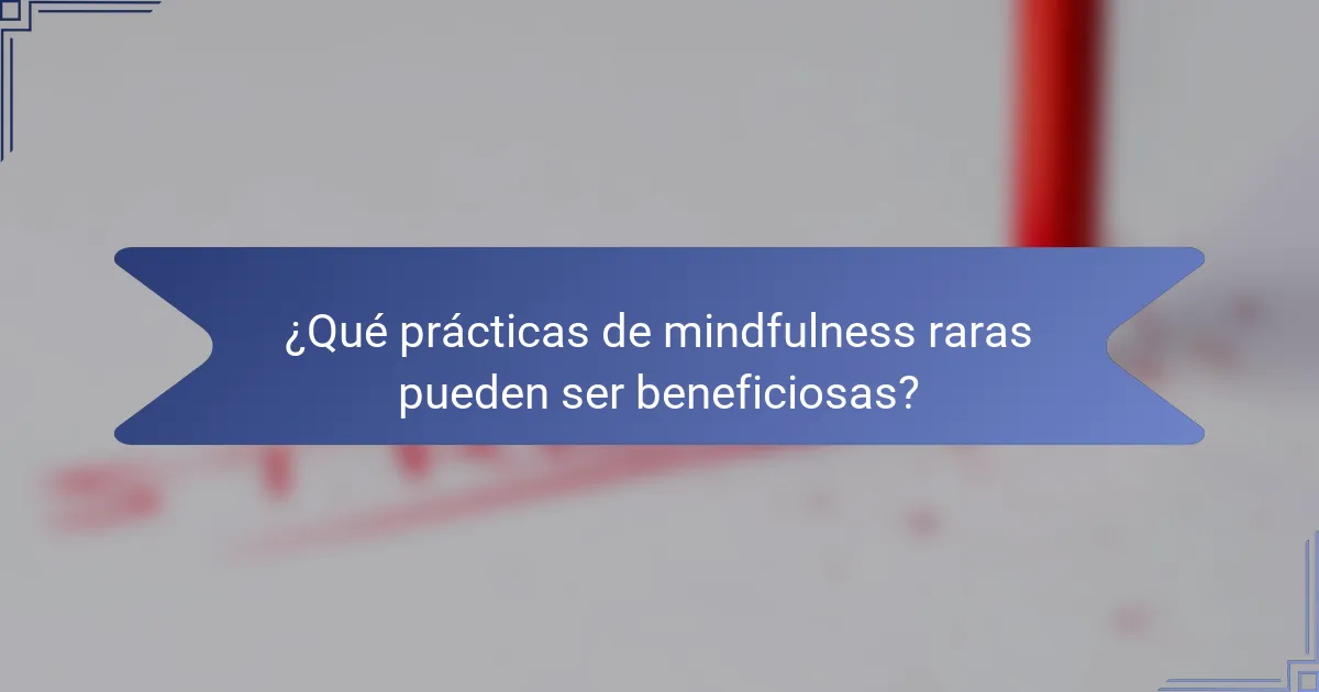 ¿Qué prácticas de mindfulness raras pueden ser beneficiosas?