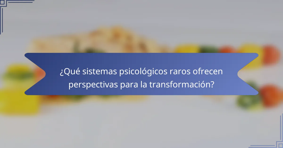 ¿Qué sistemas psicológicos raros ofrecen perspectivas para la transformación?