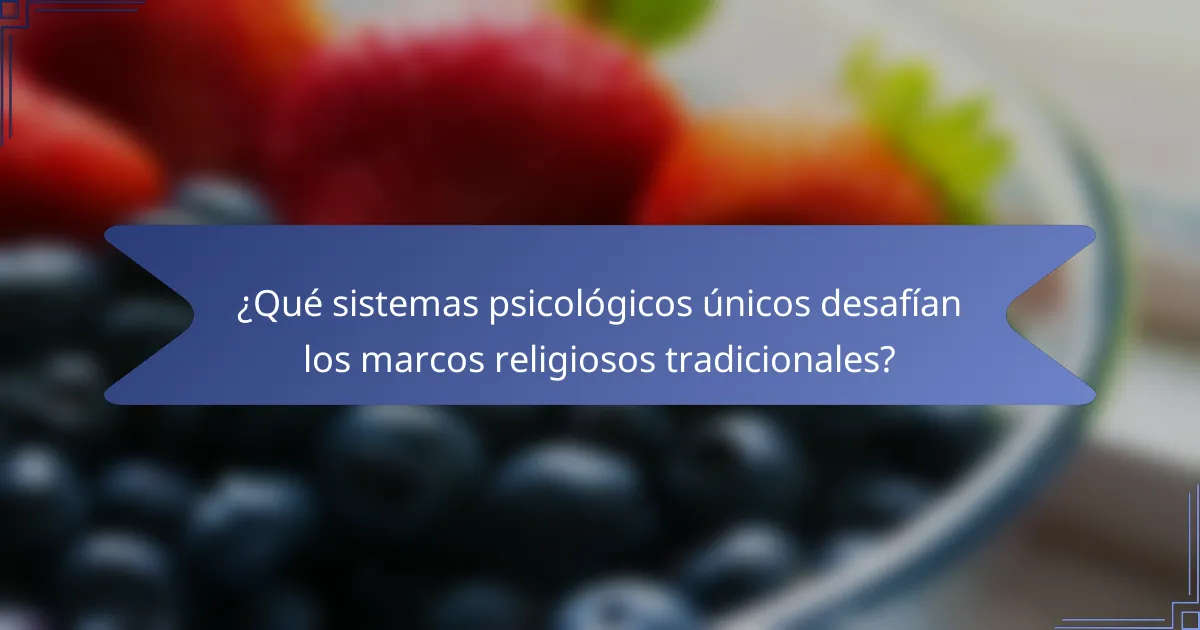 ¿Qué sistemas psicológicos únicos desafían los marcos religiosos tradicionales?