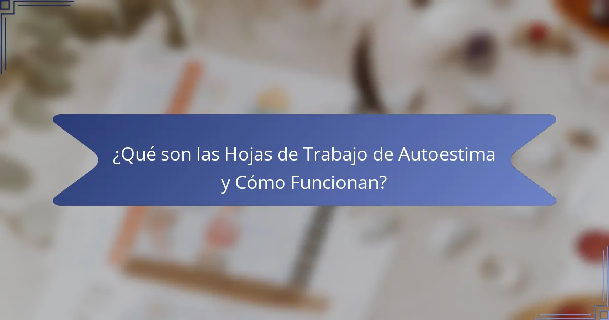 ¿Qué son las Hojas de Trabajo de Autoestima y Cómo Funcionan?