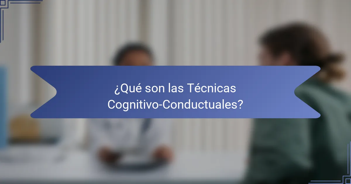 ¿Qué son las Técnicas Cognitivo-Conductuales?