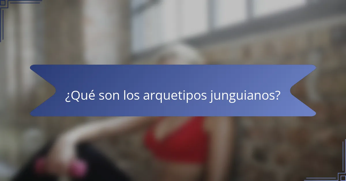 ¿Qué son los arquetipos junguianos?