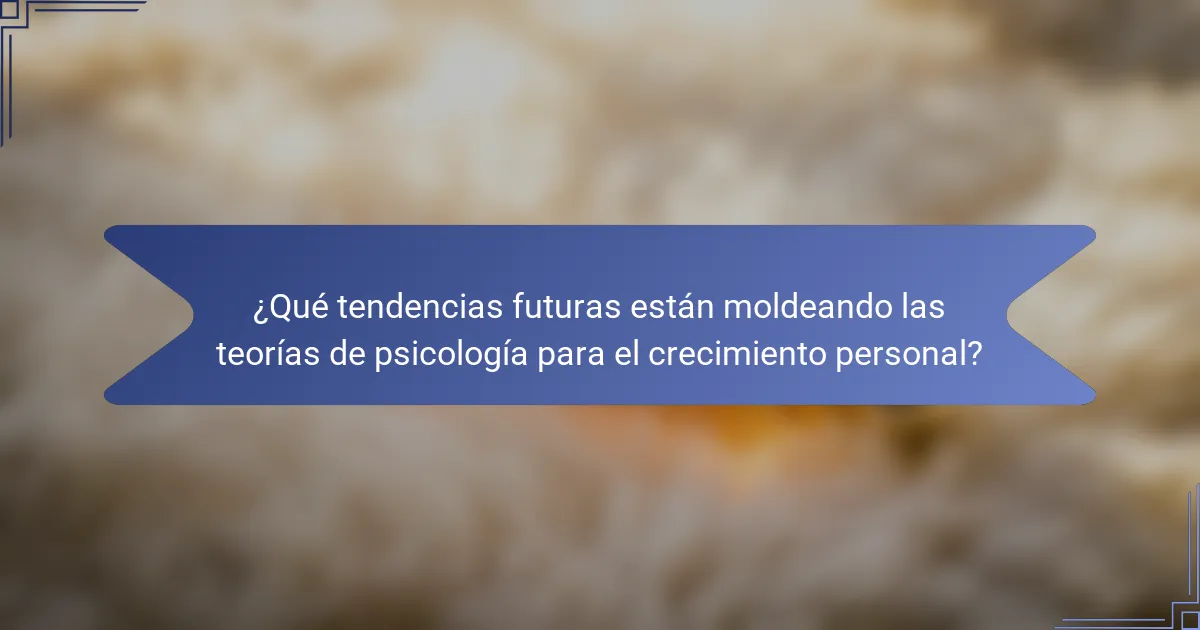 ¿Qué tendencias futuras están moldeando las teorías de psicología para el crecimiento personal?