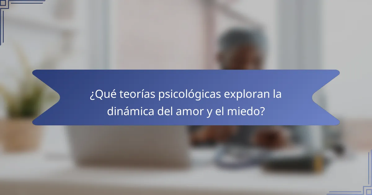 ¿Qué teorías psicológicas exploran la dinámica del amor y el miedo?